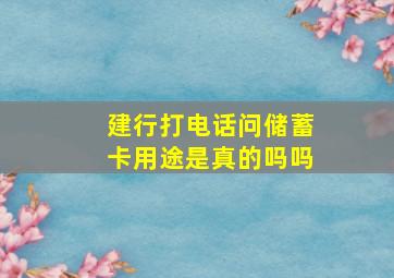 建行打电话问储蓄卡用途是真的吗吗