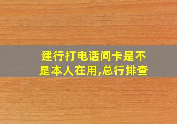 建行打电话问卡是不是本人在用,总行排查