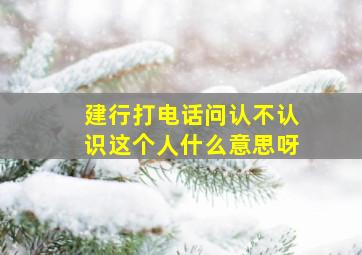 建行打电话问认不认识这个人什么意思呀