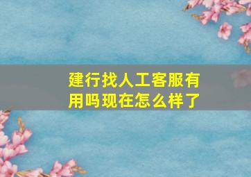 建行找人工客服有用吗现在怎么样了