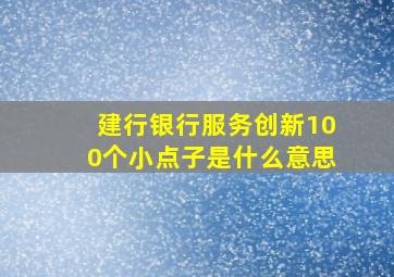 建行银行服务创新100个小点子是什么意思