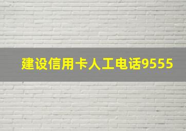 建设信用卡人工电话9555