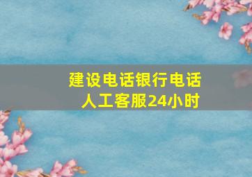 建设电话银行电话人工客服24小时