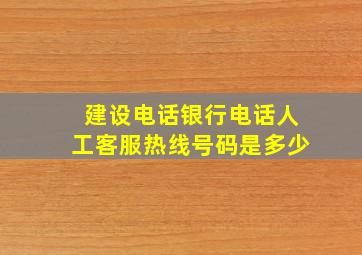 建设电话银行电话人工客服热线号码是多少