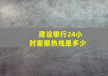 建设银行24小时客服热线是多少