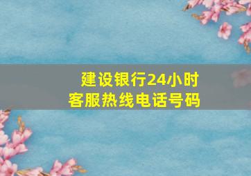 建设银行24小时客服热线电话号码