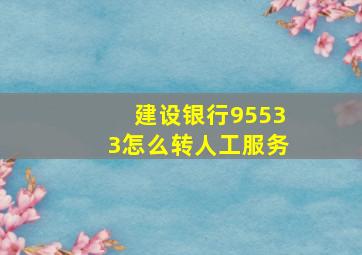 建设银行95533怎么转人工服务