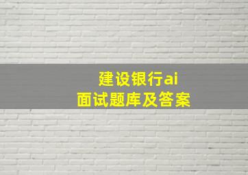 建设银行ai面试题库及答案