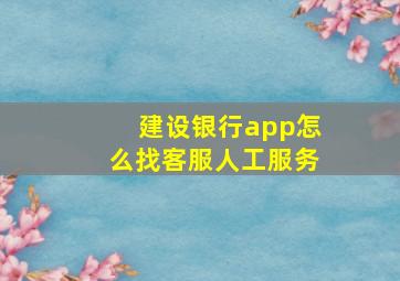 建设银行app怎么找客服人工服务