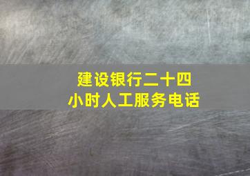 建设银行二十四小时人工服务电话