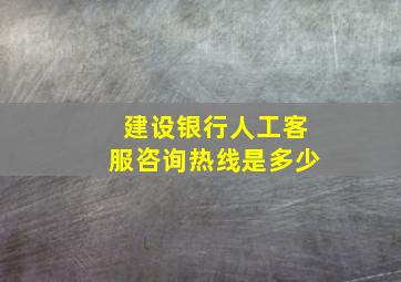 建设银行人工客服咨询热线是多少