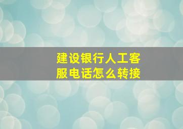 建设银行人工客服电话怎么转接