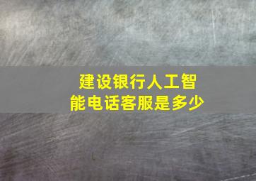 建设银行人工智能电话客服是多少