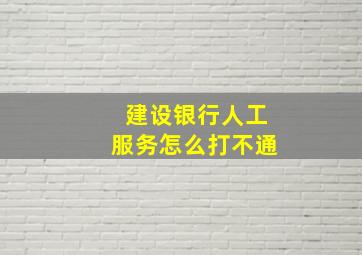 建设银行人工服务怎么打不通