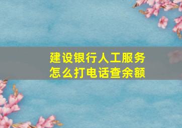 建设银行人工服务怎么打电话查余额