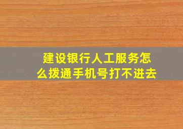 建设银行人工服务怎么拨通手机号打不进去