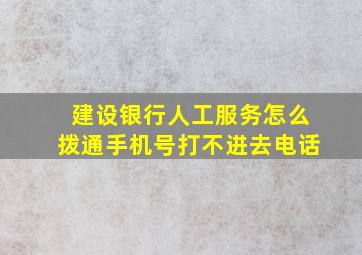 建设银行人工服务怎么拨通手机号打不进去电话