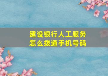 建设银行人工服务怎么拨通手机号码