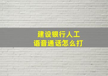 建设银行人工语音通话怎么打