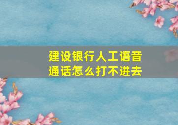 建设银行人工语音通话怎么打不进去