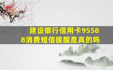 建设银行信用卡95588消费短信提醒是真的吗