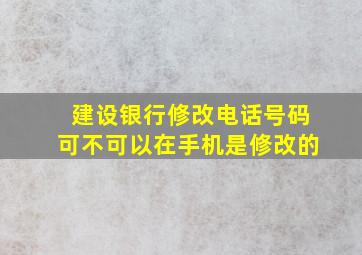 建设银行修改电话号码可不可以在手机是修改的