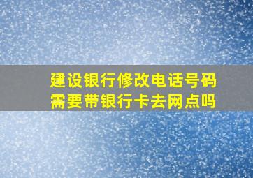 建设银行修改电话号码需要带银行卡去网点吗