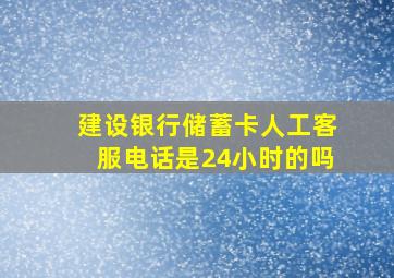 建设银行储蓄卡人工客服电话是24小时的吗