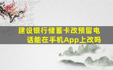 建设银行储蓄卡改预留电话能在手机App上改吗