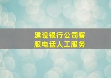 建设银行公司客服电话人工服务