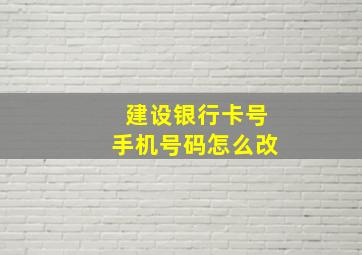 建设银行卡号手机号码怎么改