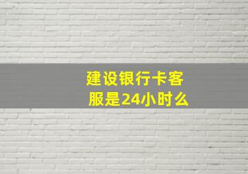 建设银行卡客服是24小时么