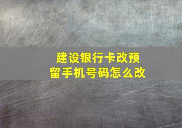 建设银行卡改预留手机号码怎么改