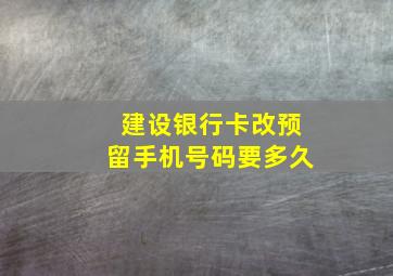 建设银行卡改预留手机号码要多久