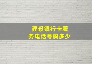 建设银行卡服务电话号码多少