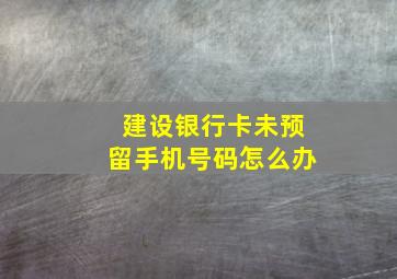 建设银行卡未预留手机号码怎么办