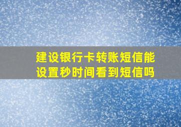 建设银行卡转账短信能设置秒时间看到短信吗