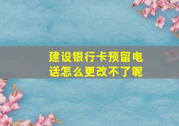 建设银行卡预留电话怎么更改不了呢