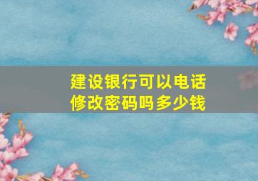 建设银行可以电话修改密码吗多少钱