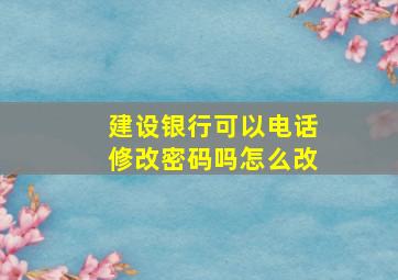 建设银行可以电话修改密码吗怎么改