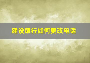 建设银行如何更改电话