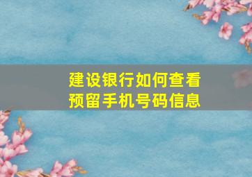 建设银行如何查看预留手机号码信息