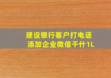 建设银行客户打电话添加企业微信干什1L