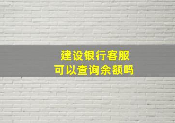 建设银行客服可以查询余额吗