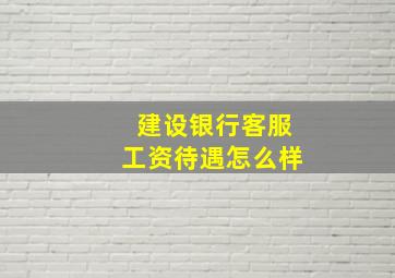 建设银行客服工资待遇怎么样