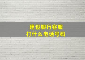 建设银行客服打什么电话号码