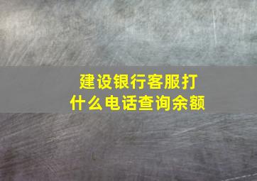 建设银行客服打什么电话查询余额