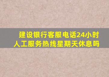 建设银行客服电话24小时人工服务热线星期天休息吗