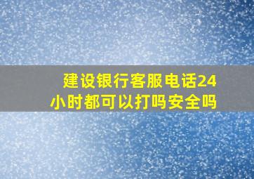 建设银行客服电话24小时都可以打吗安全吗