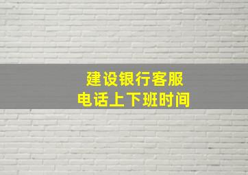 建设银行客服电话上下班时间